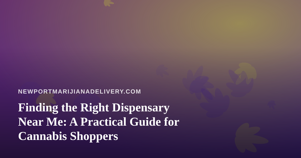 Finding the Right Dispensary Near Me: A Practical Guide for Cannabis Shoppers