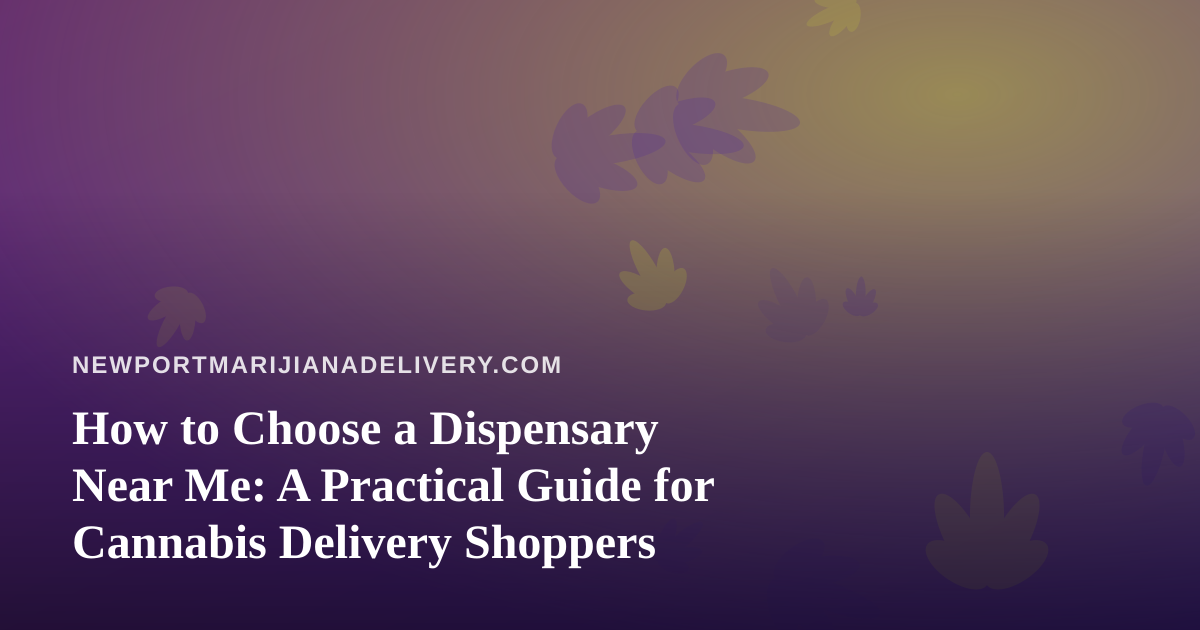 How to Choose a Dispensary Near Me: A Practical Guide for Cannabis Delivery Shoppers