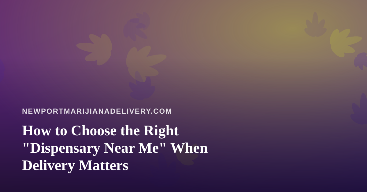 How to Choose the Right “Dispensary Near Me” When Delivery Matters