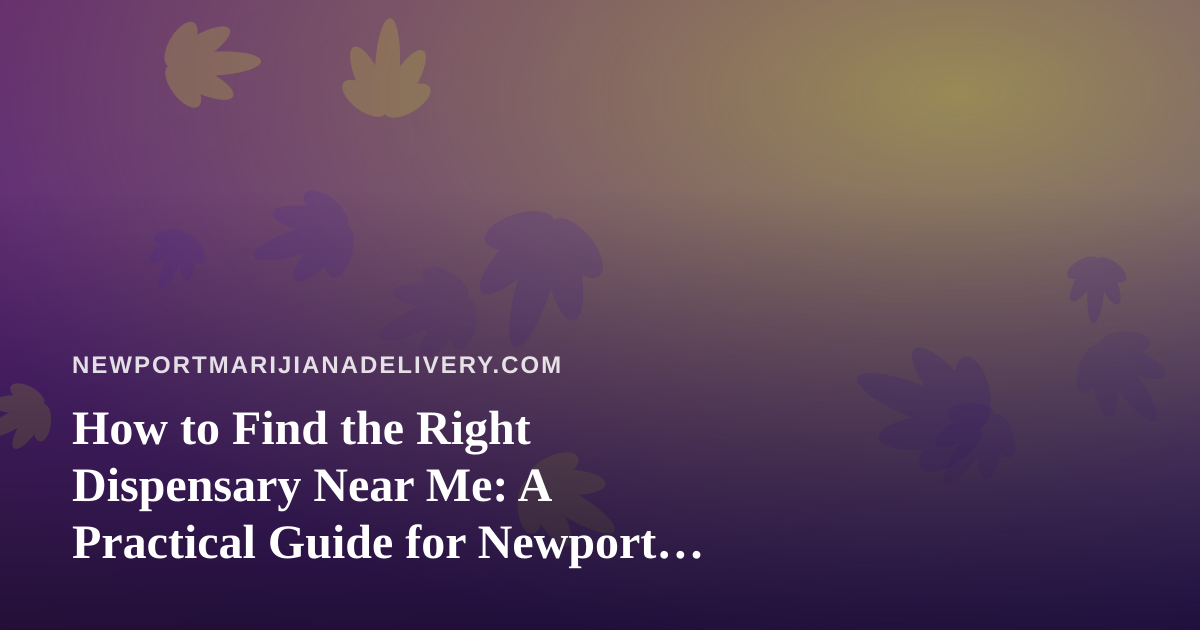 How to Find the Right Dispensary Near Me: A Practical Guide for Newport Cannabis Shoppers