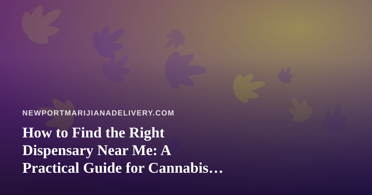 How to Find the Right Dispensary Near Me: A Practical Guide for Cannabis Delivery Shoppers