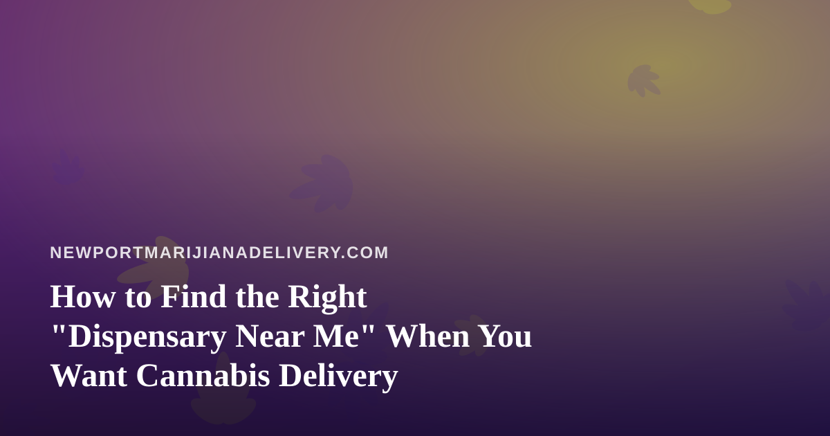 How to Find the Right “Dispensary Near Me” When You Want Cannabis Delivery