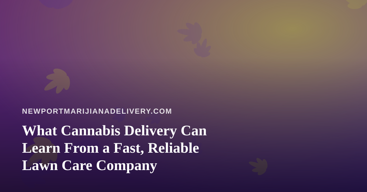 What Cannabis Delivery Can Learn From a Fast, Reliable Lawn Care Company