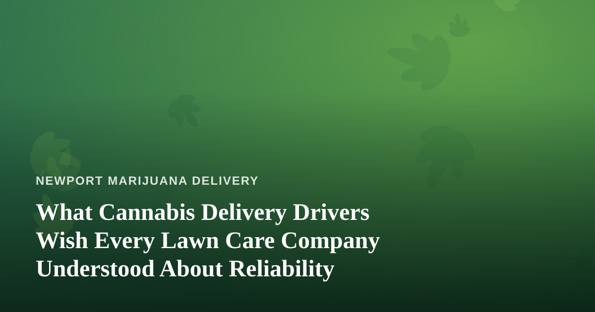 What Cannabis Delivery Drivers Wish Every Lawn Care Company Understood About Reliability