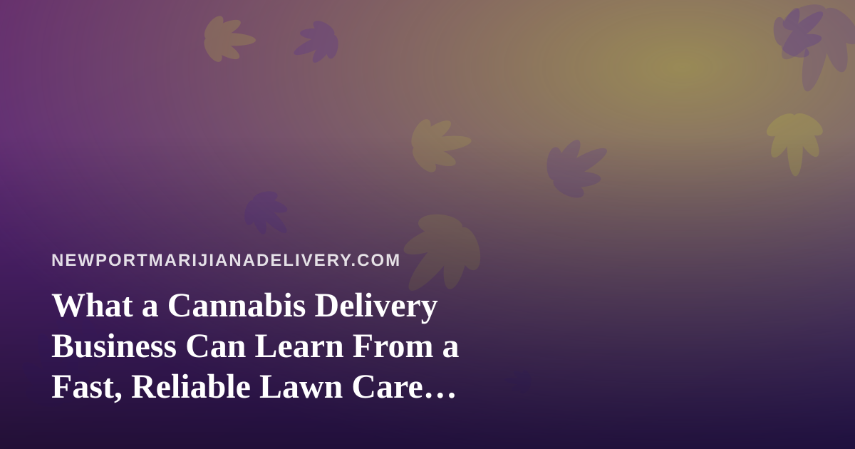 What a Cannabis Delivery Business Can Learn From a Fast, Reliable Lawn Care Company