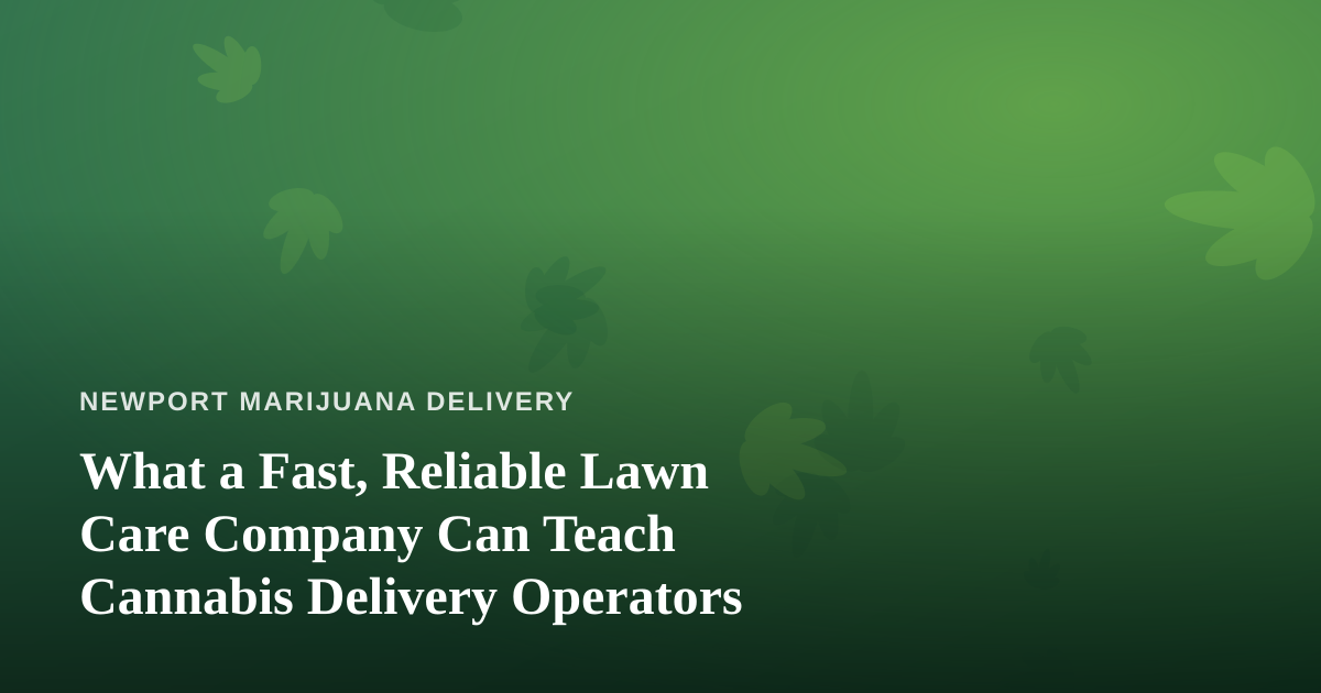 What a Fast, Reliable Lawn Care Company Can Teach Cannabis Delivery Operators