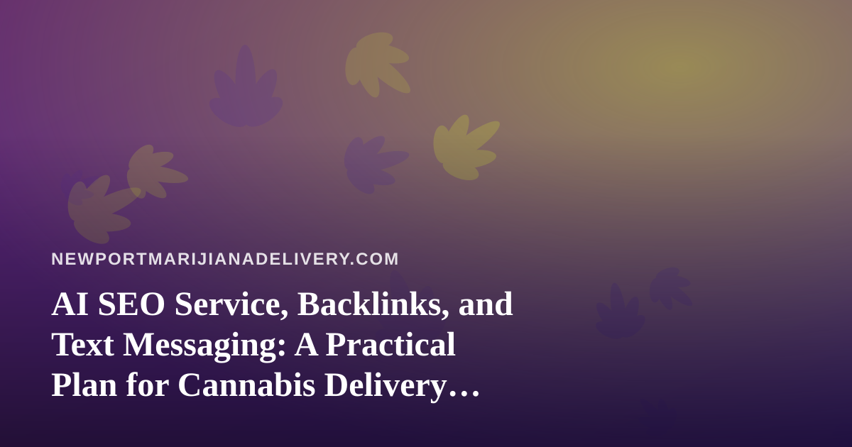 AI SEO Service, Backlinks, and Text Messaging: A Practical Plan for Cannabis Delivery Brands