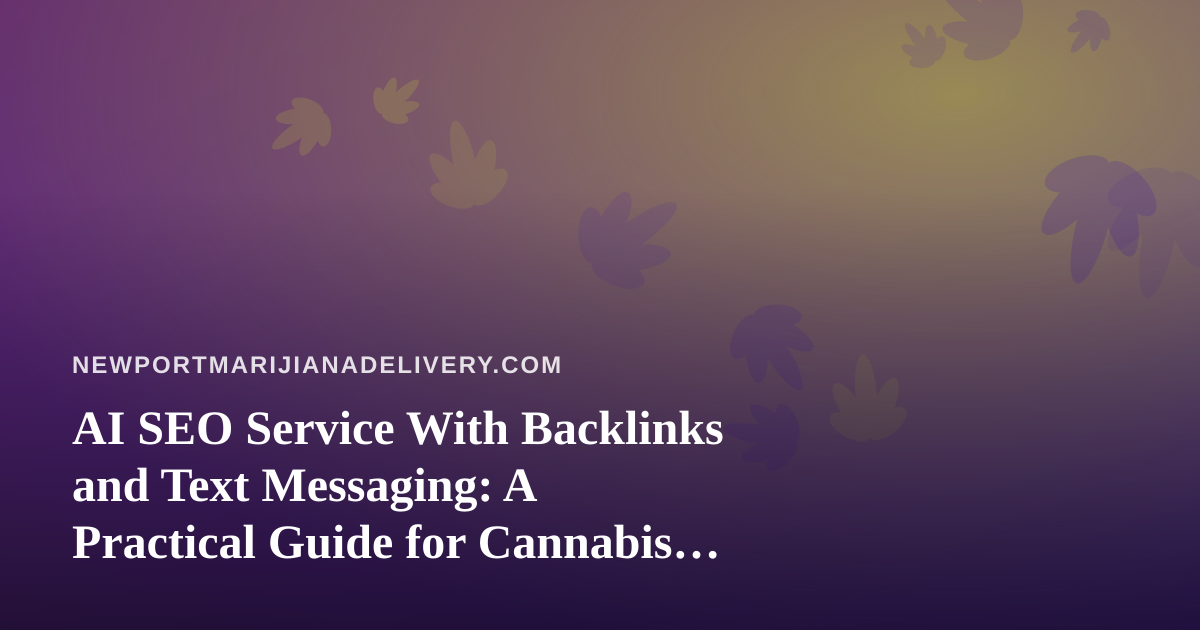 AI SEO Service With Backlinks and Text Messaging: A Practical Guide for Cannabis Delivery Brands