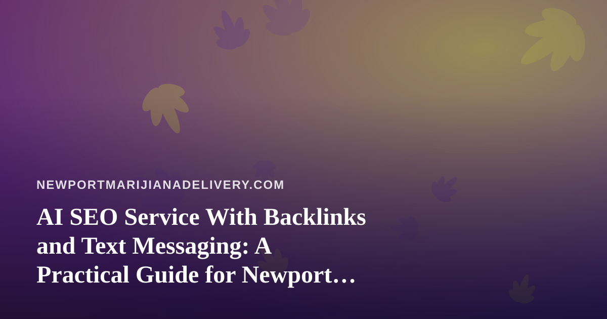 AI SEO Service With Backlinks and Text Messaging: A Practical Guide for Newport Cannabis Delivery
