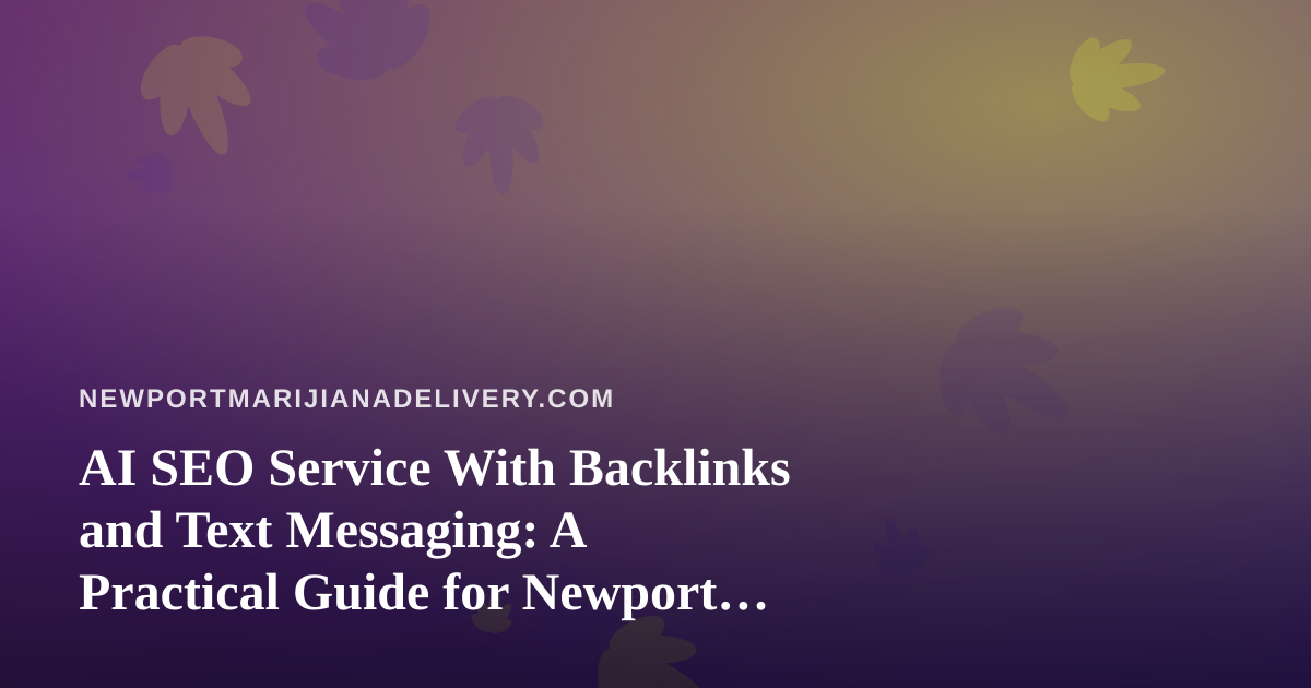AI SEO Service With Backlinks and Text Messaging: A Practical Guide for Newport Cannabis Delivery