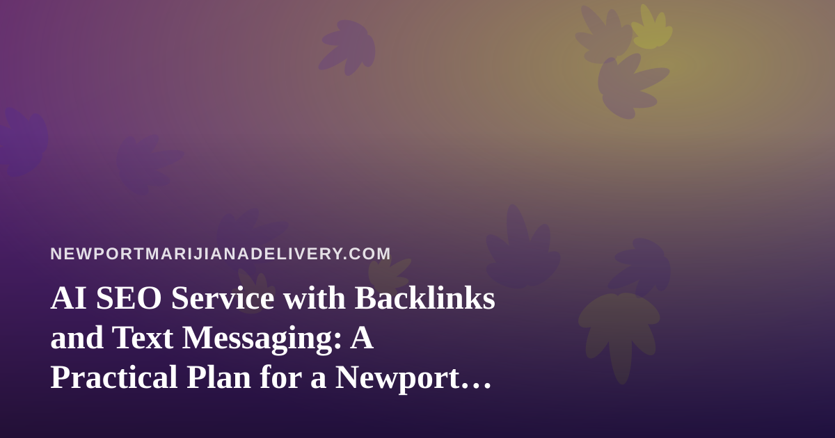 AI SEO Service with Backlinks and Text Messaging: A Practical Plan for a Newport Beach Cannabis Delivery Site