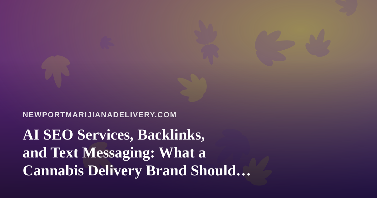 AI SEO Services, Backlinks, and Text Messaging: What a Cannabis Delivery Brand Should Weigh Before Buying