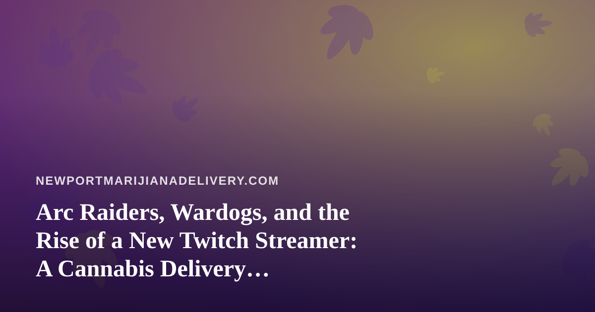 Arc Raiders, Wardogs, and the Rise of a New Twitch Streamer: A Cannabis Delivery Perspective