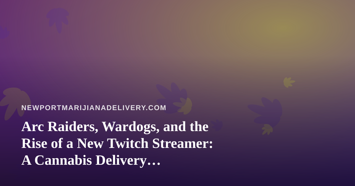 Arc Raiders, Wardogs, and the Rise of a New Twitch Streamer: A Cannabis Delivery Perspective