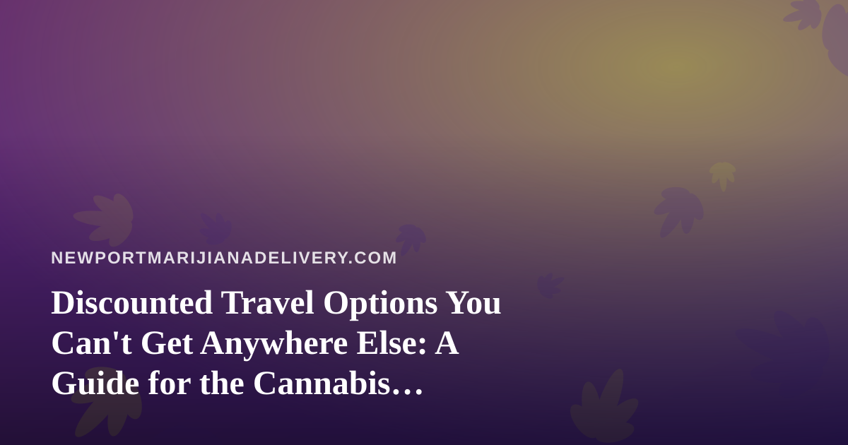 Discounted Travel Options You Can’t Get Anywhere Else: A Guide for the Cannabis Lifestyle Traveler