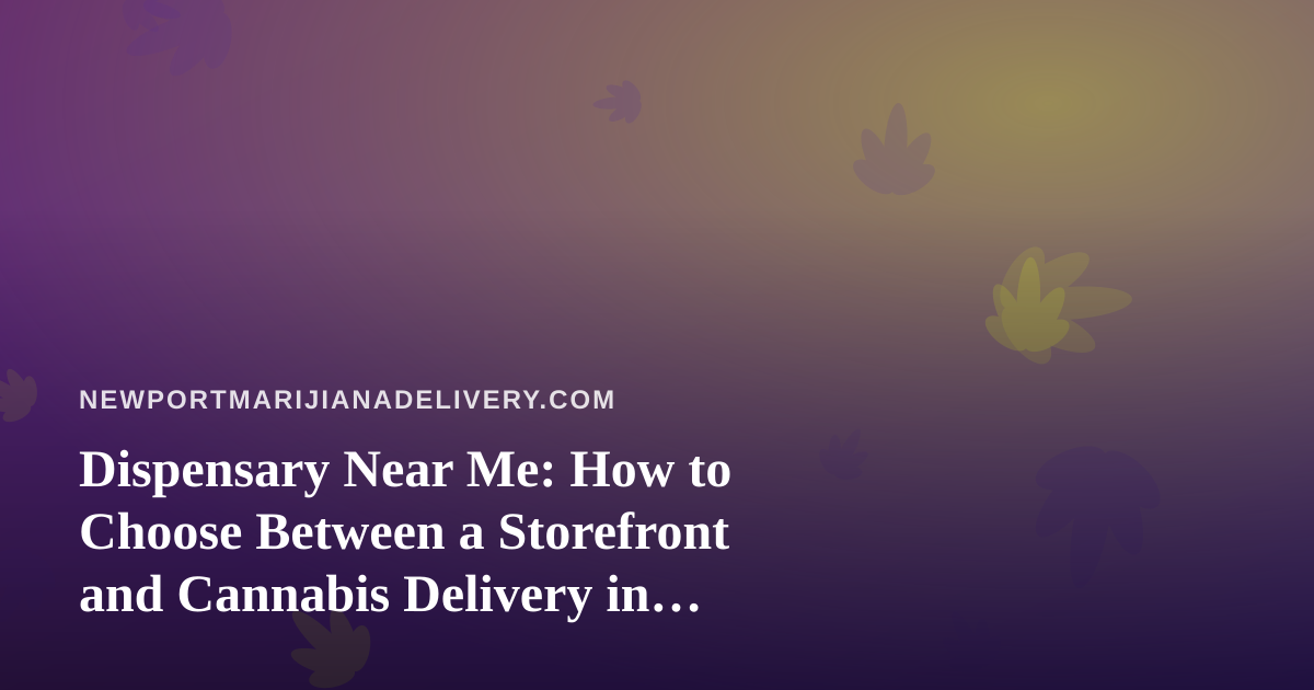 Dispensary Near Me: How to Choose Between a Storefront and Cannabis Delivery in Newport