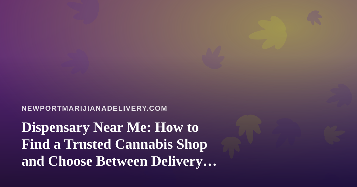 Dispensary Near Me: How to Find a Trusted Cannabis Shop and Choose Between Delivery and Pickup in Newport