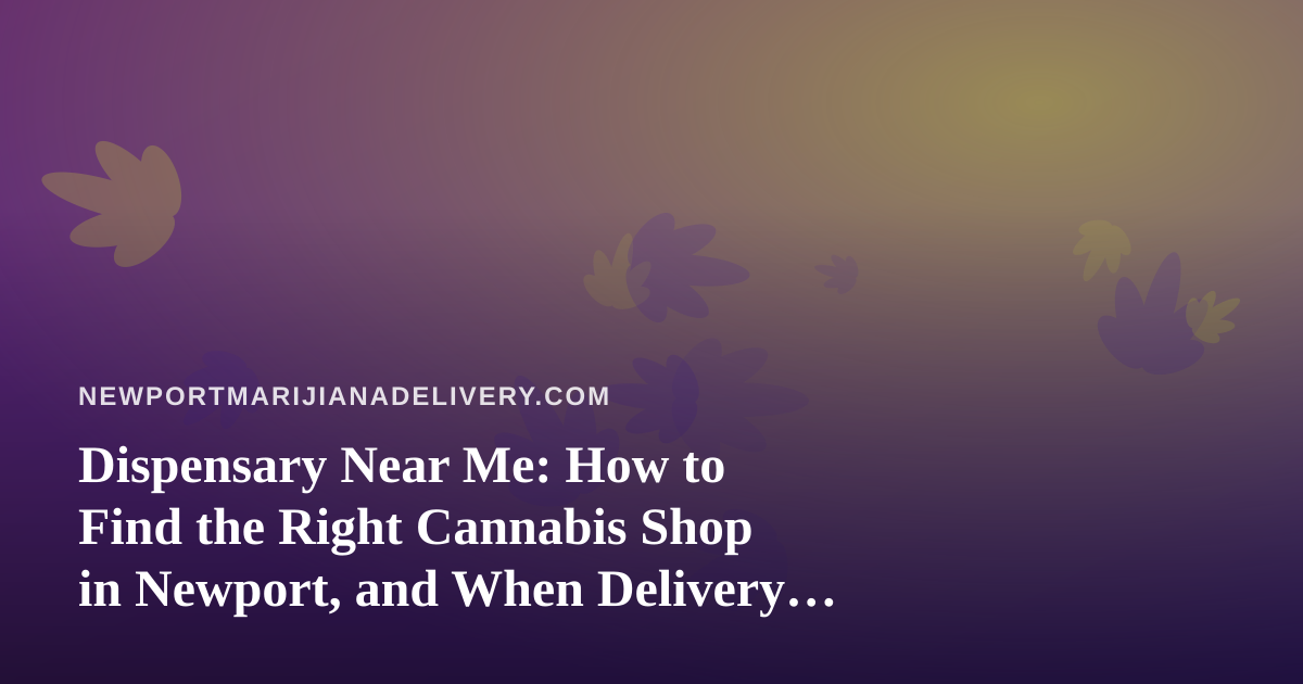 Dispensary Near Me: How to Find the Right Cannabis Shop in Newport, and When Delivery Makes More Sense