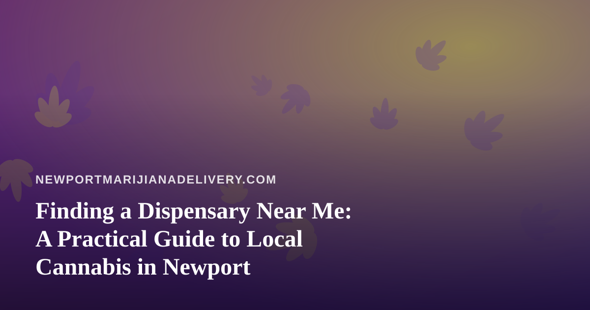 Finding a Dispensary Near Me: A Practical Guide to Local Cannabis in Newport