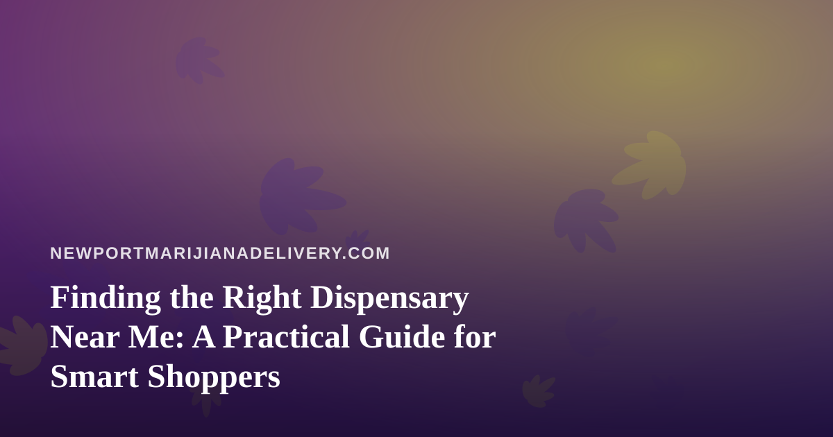 Finding the Right Dispensary Near Me: A Practical Guide for Smart Shoppers