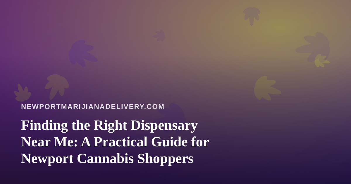 Finding the Right Dispensary Near Me: A Practical Guide for Newport Cannabis Shoppers