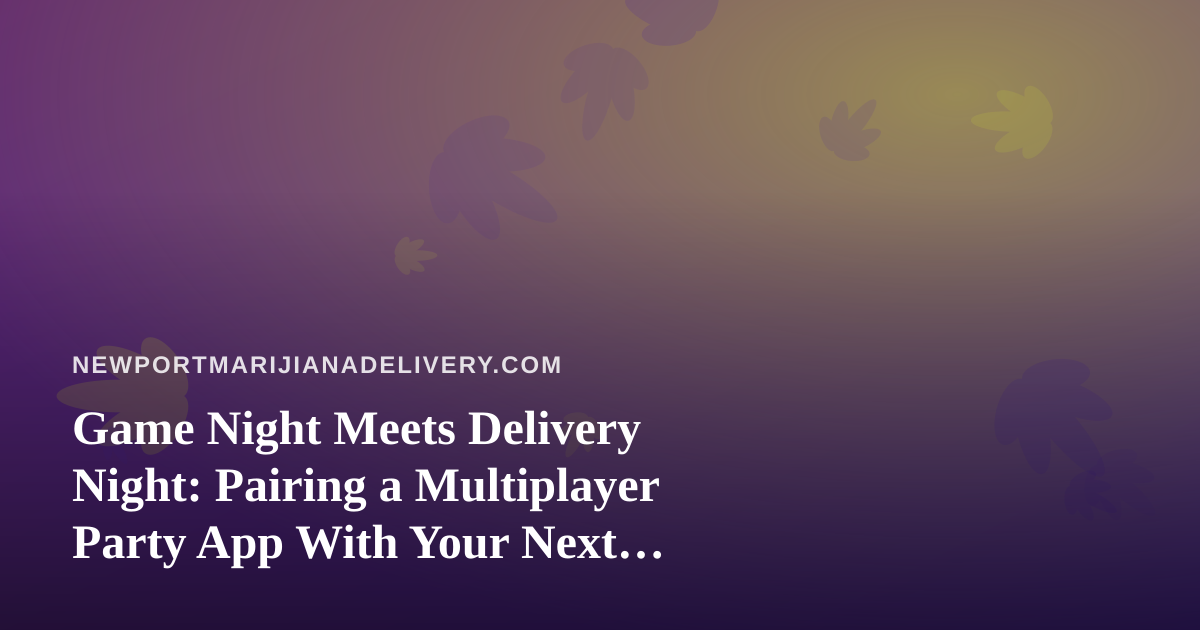 Game Night Meets Delivery Night: Pairing a Multiplayer Party App With Your Next Cannabis Order
