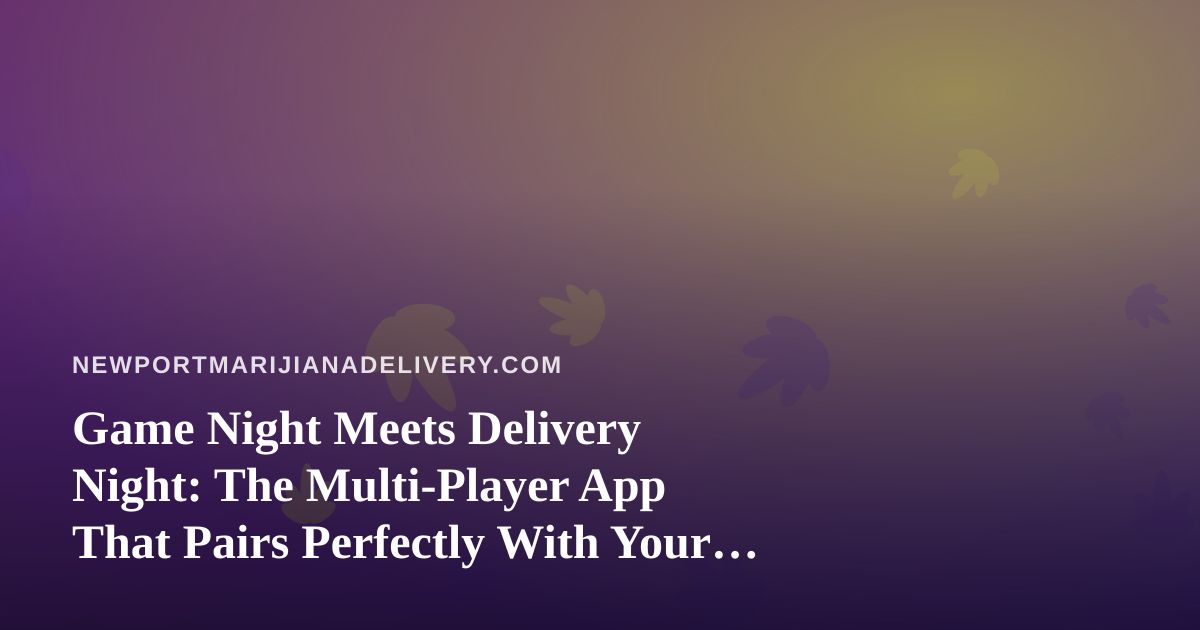 Game Night Meets Delivery Night: The Multi-Player App That Pairs Perfectly With Your Newport Order