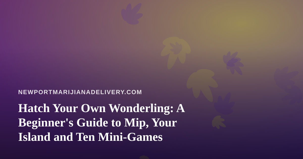 Hatch Your Own Wonderling: A Beginner’s Guide to Mip, Your Island and Ten Mini-Games