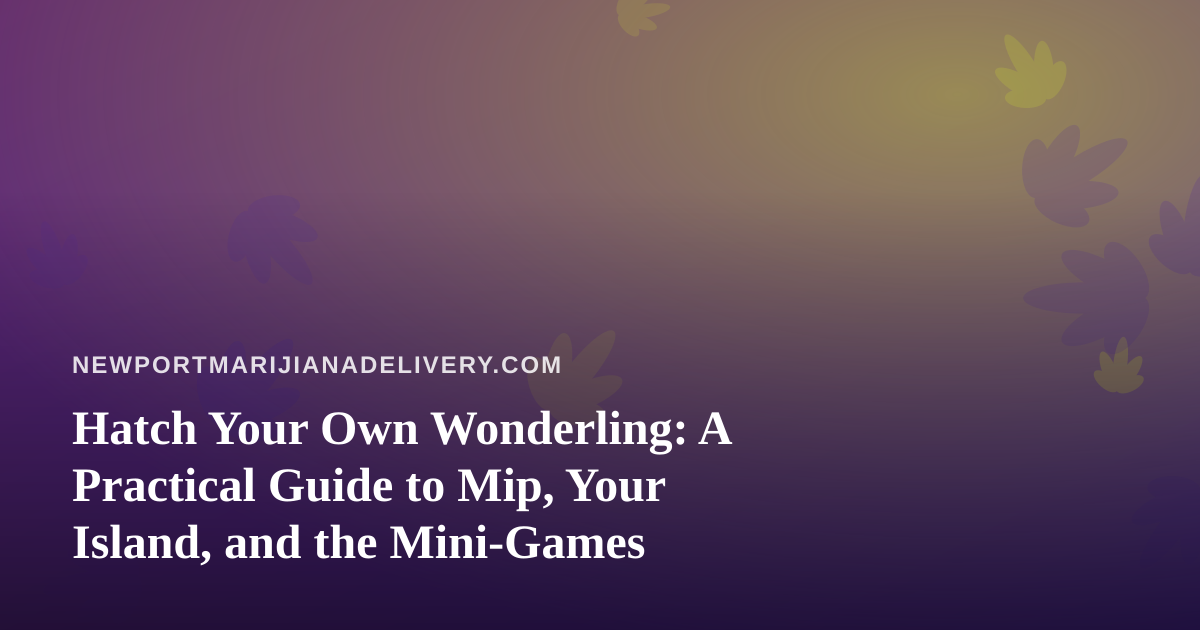 Hatch Your Own Wonderling: A Practical Guide to Mip, Your Island, and the Mini-Games
