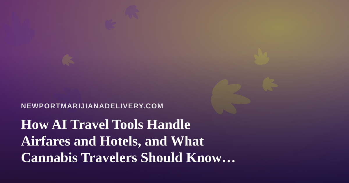 How AI Travel Tools Handle Airfares and Hotels, and What Cannabis Travelers Should Know Before They Book