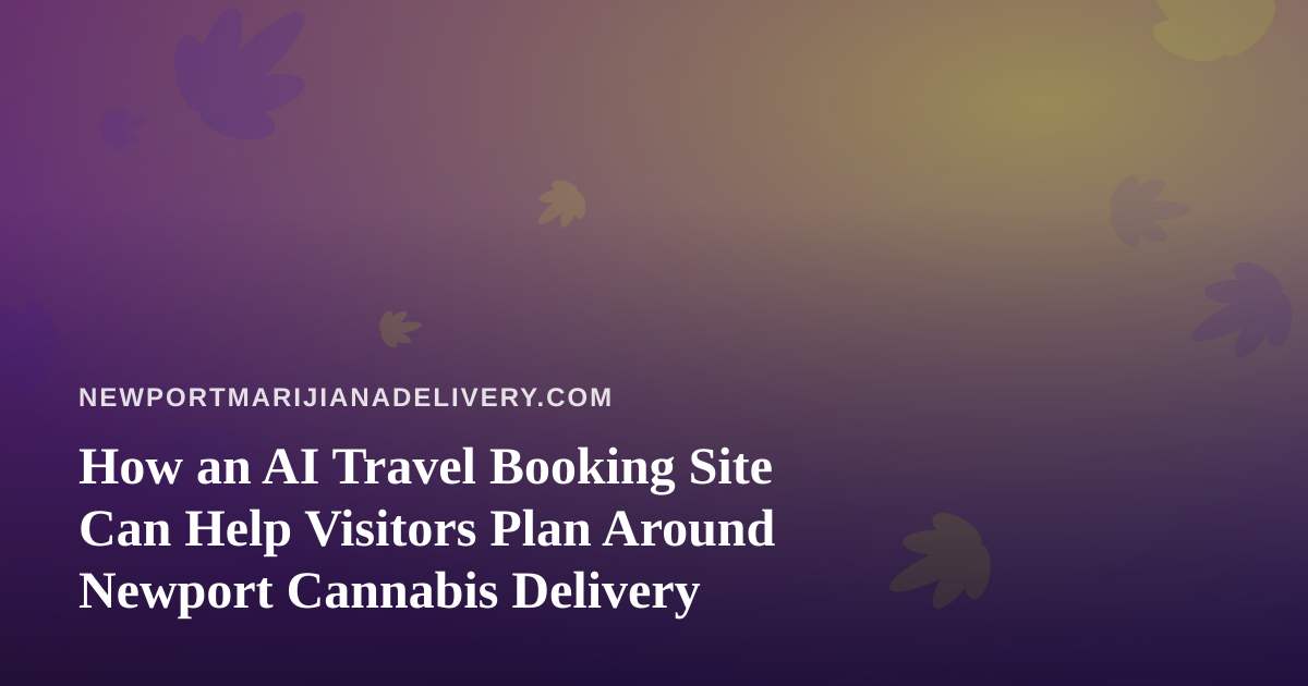 How an AI Travel Booking Site Can Help Visitors Plan Around Newport Cannabis Delivery