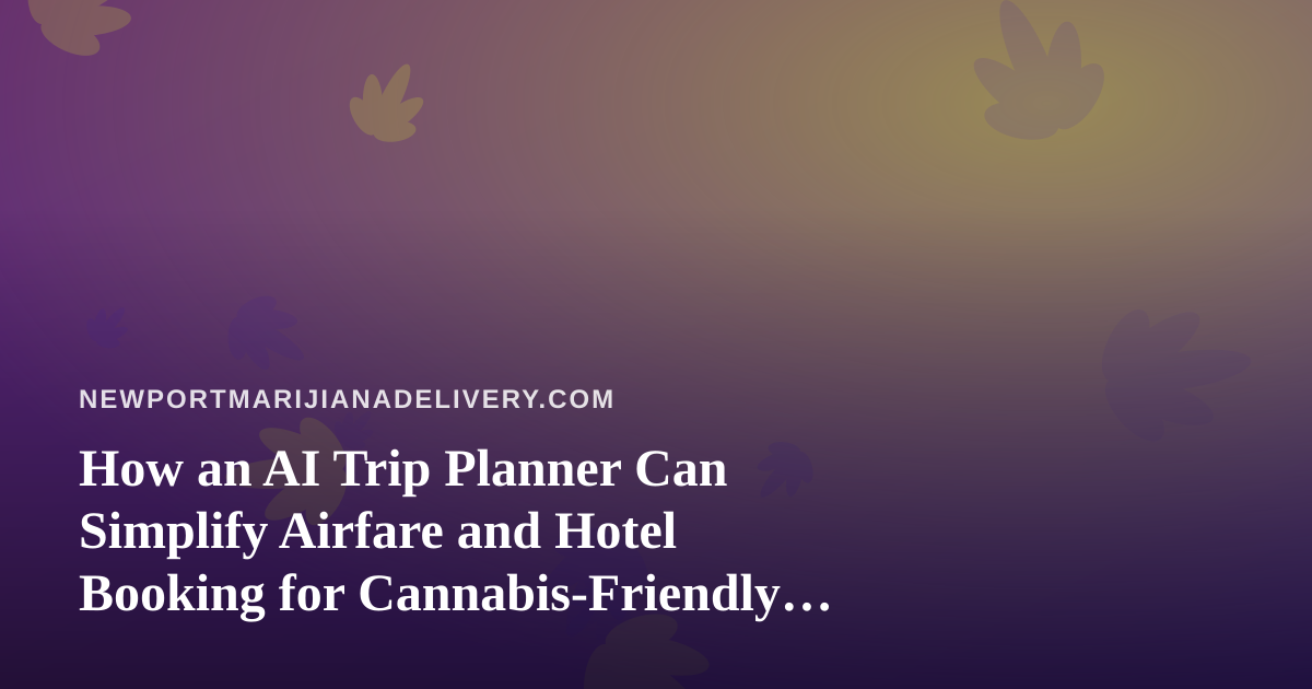 How an AI Trip Planner Can Simplify Airfare and Hotel Booking for Cannabis-Friendly Travelers