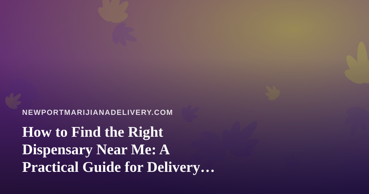 How to Find the Right Dispensary Near Me: A Practical Guide for Delivery Shoppers