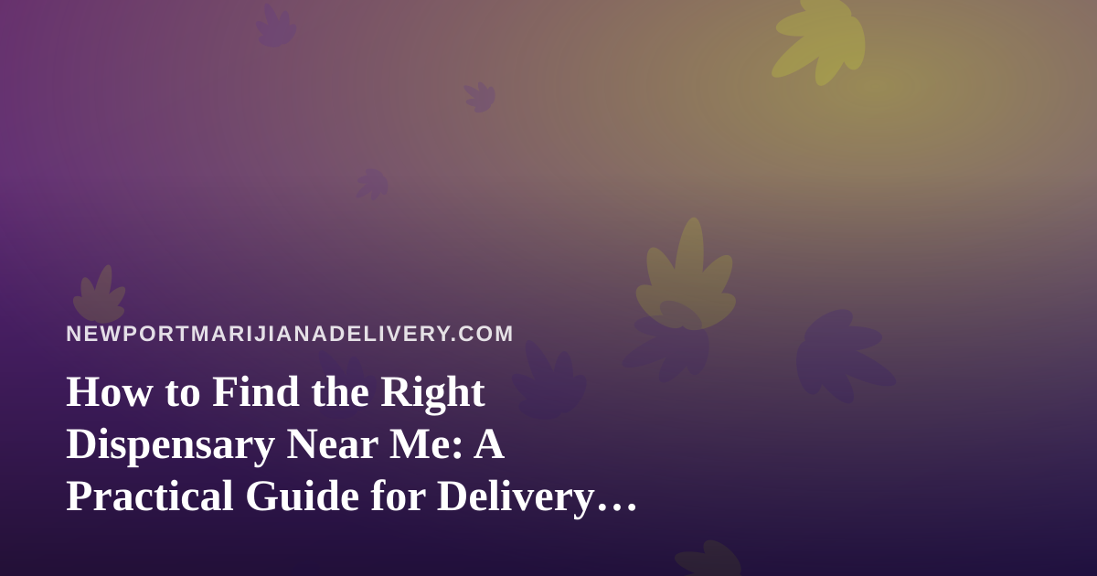 How to Find the Right Dispensary Near Me: A Practical Guide for Delivery Shoppers