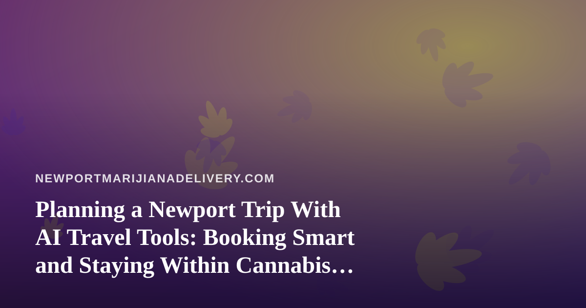Planning a Newport Trip With AI Travel Tools: Booking Smart and Staying Within Cannabis Rules