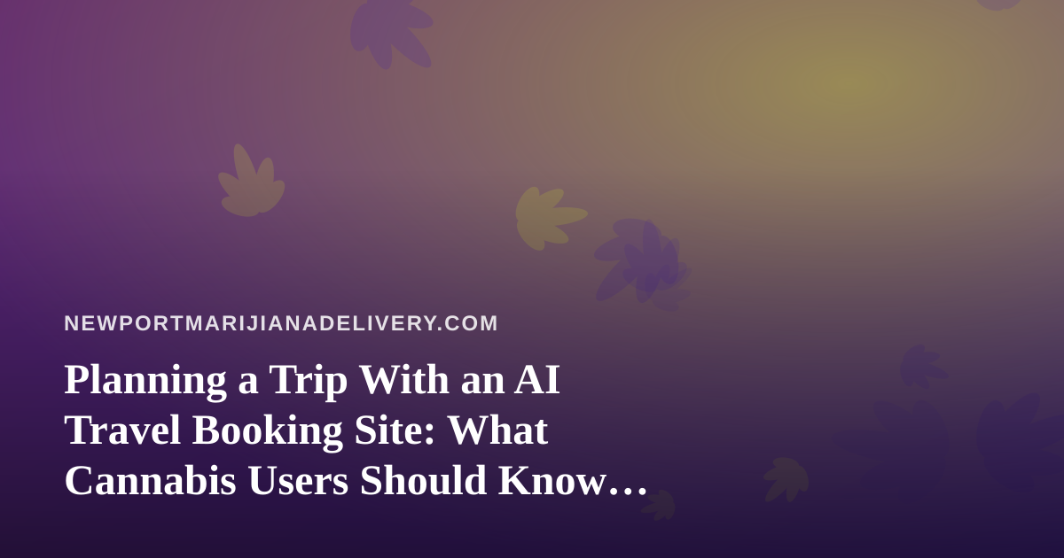 Planning a Trip With an AI Travel Booking Site: What Cannabis Users Should Know Before Packing