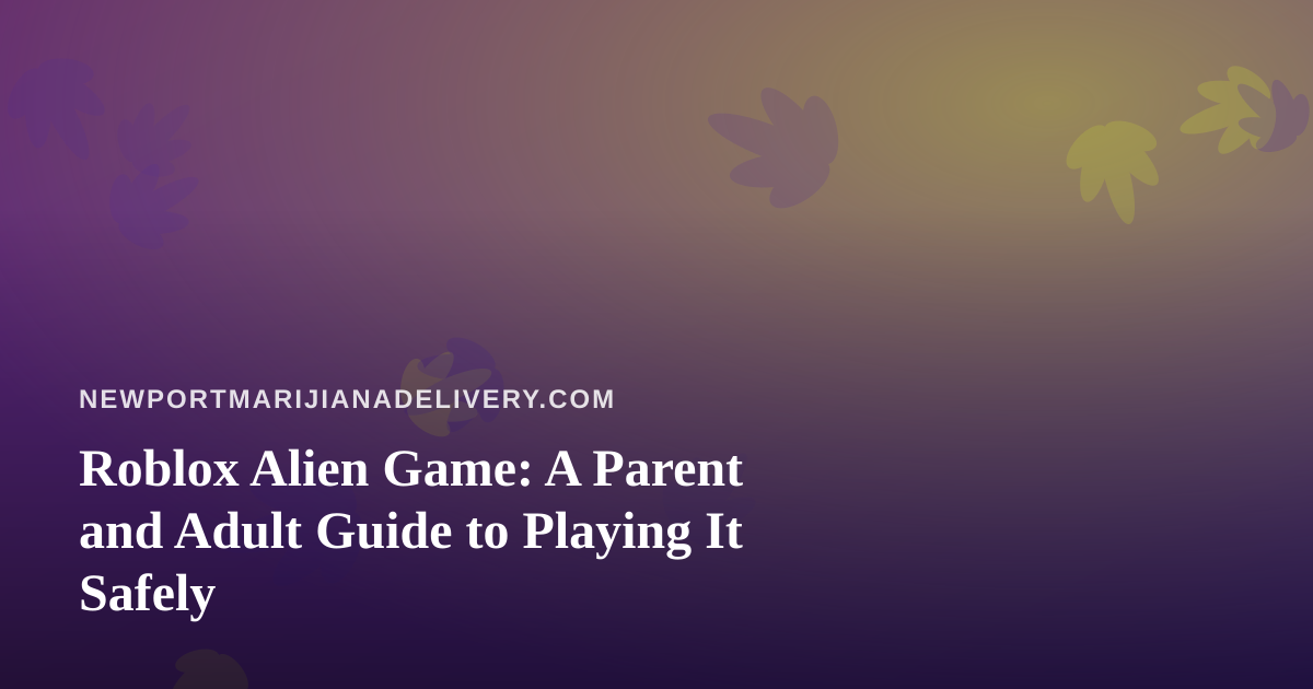 Roblox Alien Game: A Parent and Adult Guide to Playing It Safely