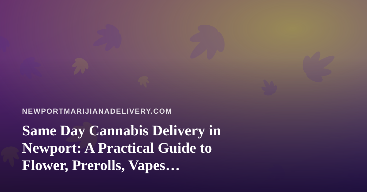 Same Day Cannabis Delivery in Newport: A Practical Guide to Flower, Prerolls, Vapes, Edibles, and Concentrates