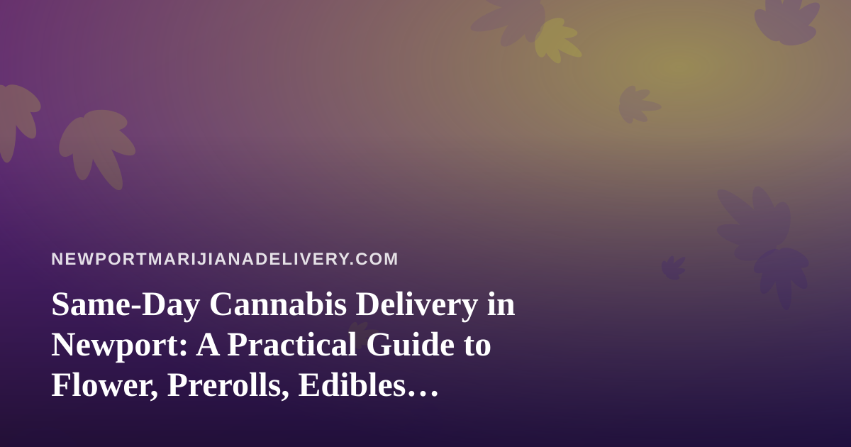 Same-Day Cannabis Delivery in Newport: A Practical Guide to Flower, Prerolls, Edibles, Vapes, and Concentrates