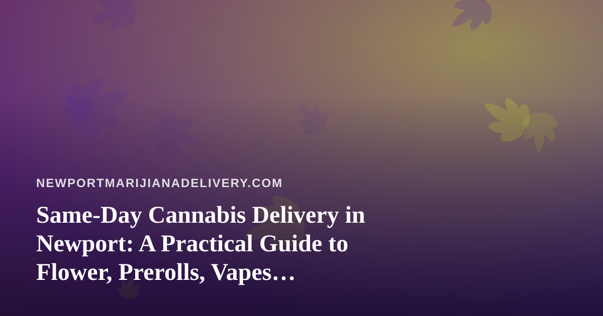 Same-Day Cannabis Delivery in Newport: A Practical Guide to Flower, Prerolls, Vapes, Edibles and Concentrates