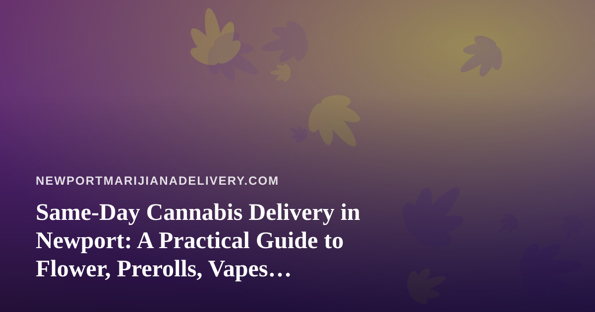 Same-Day Cannabis Delivery in Newport: A Practical Guide to Flower, Prerolls, Vapes, Edibles and Concentrates