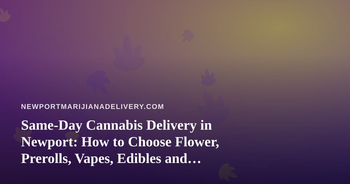Same-Day Cannabis Delivery in Newport: How to Choose Flower, Prerolls, Vapes, Edibles and Concentrates