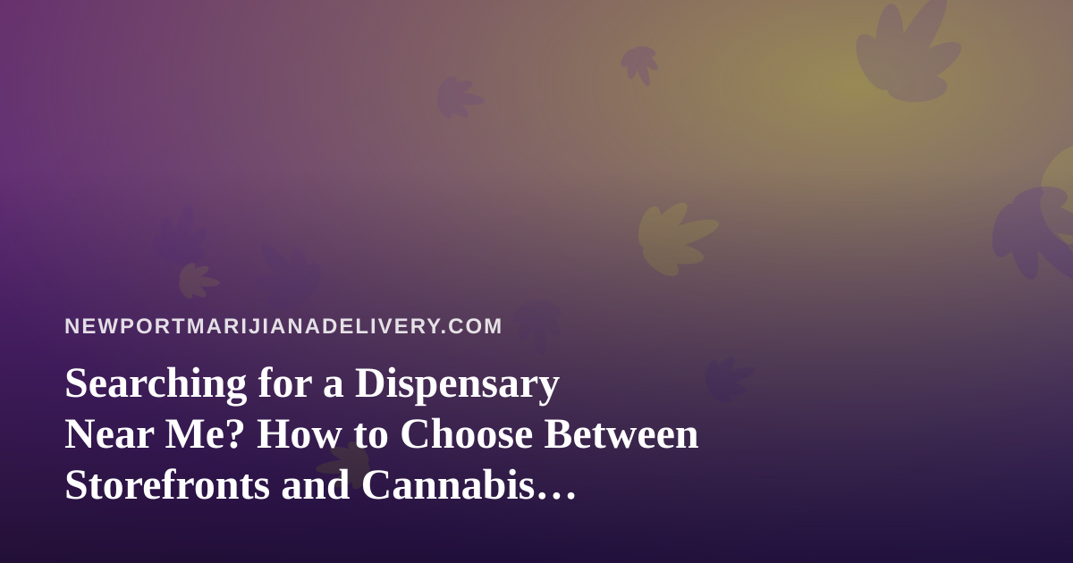 Searching for a Dispensary Near Me? How to Choose Between Storefronts and Cannabis Delivery