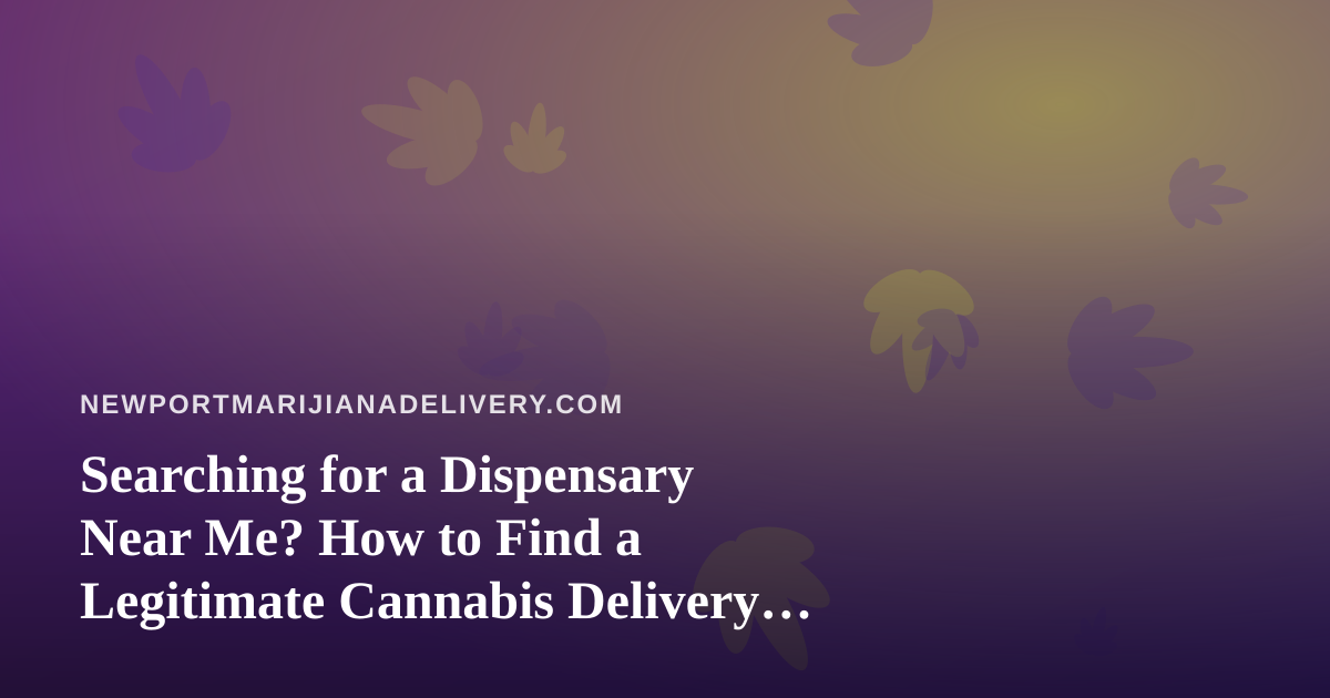Searching for a Dispensary Near Me? How to Find a Legitimate Cannabis Delivery Option Fast