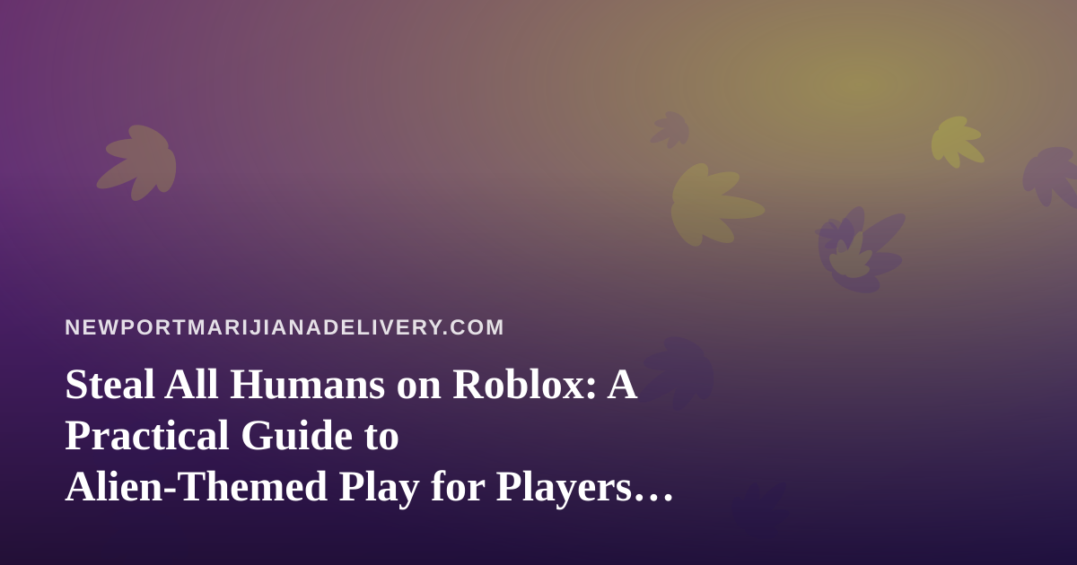 Steal All Humans on Roblox: A Practical Guide to Alien-Themed Play for Players and Parents