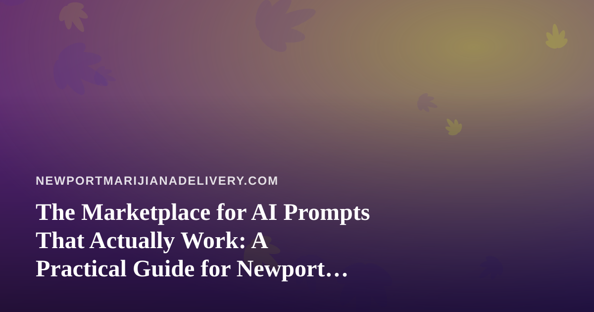 The Marketplace for AI Prompts That Actually Work: A Practical Guide for Newport Cannabis Delivery Teams