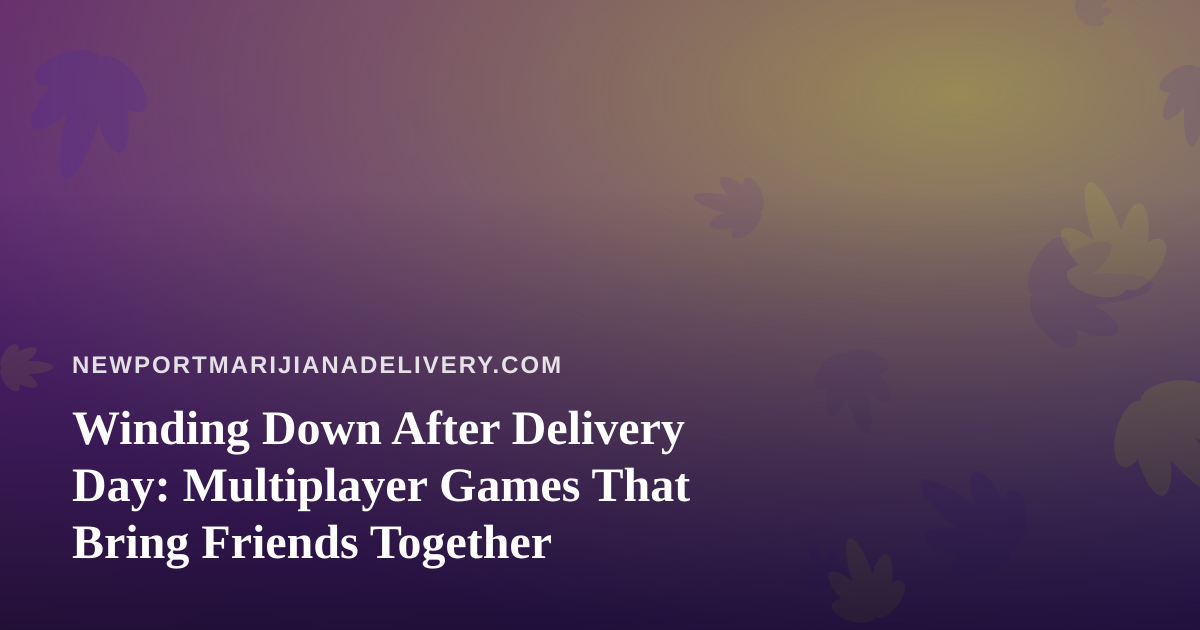 Winding Down After Delivery Day: Multiplayer Games That Bring Friends Together